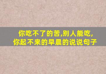 你吃不了的苦,别人能吃,你起不来的早晨的说说句子