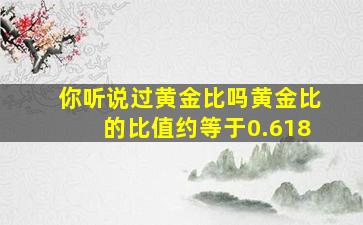 你听说过黄金比吗黄金比的比值约等于0.618