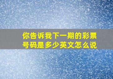 你告诉我下一期的彩票号码是多少英文怎么说