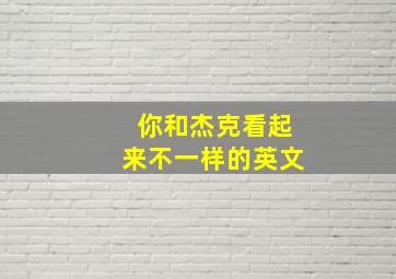 你和杰克看起来不一样的英文