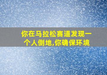 你在马拉松赛道发现一个人倒地,你确保环境