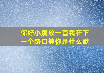 你好小度放一首我在下一个路口等你是什么歌