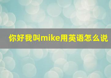 你好我叫mike用英语怎么说