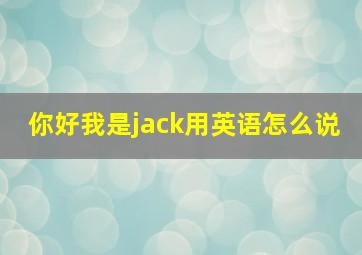 你好我是jack用英语怎么说