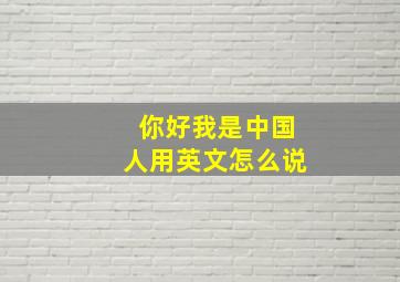 你好我是中国人用英文怎么说