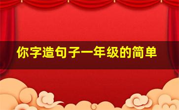 你字造句子一年级的简单