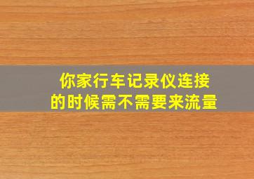 你家行车记录仪连接的时候需不需要来流量