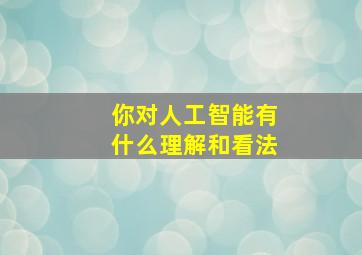 你对人工智能有什么理解和看法