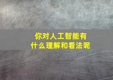 你对人工智能有什么理解和看法呢