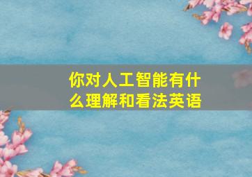 你对人工智能有什么理解和看法英语