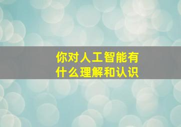 你对人工智能有什么理解和认识