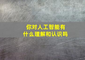 你对人工智能有什么理解和认识吗