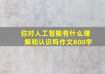 你对人工智能有什么理解和认识吗作文800字