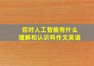 你对人工智能有什么理解和认识吗作文英语