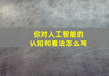 你对人工智能的认知和看法怎么写