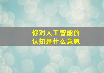 你对人工智能的认知是什么意思