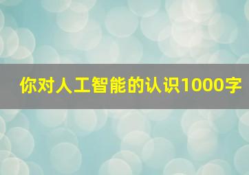 你对人工智能的认识1000字