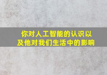 你对人工智能的认识以及他对我们生活中的影响