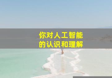 你对人工智能的认识和理解