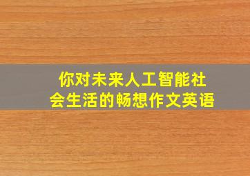 你对未来人工智能社会生活的畅想作文英语