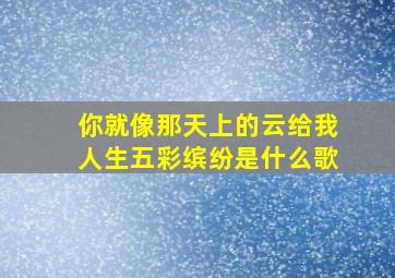 你就像那天上的云给我人生五彩缤纷是什么歌