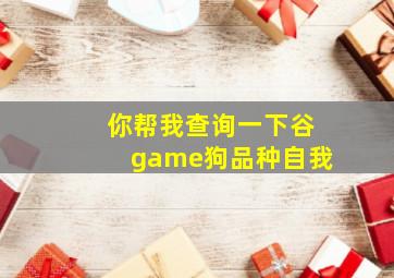 你帮我查询一下谷game狗品种自我