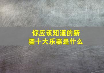 你应该知道的新疆十大乐器是什么