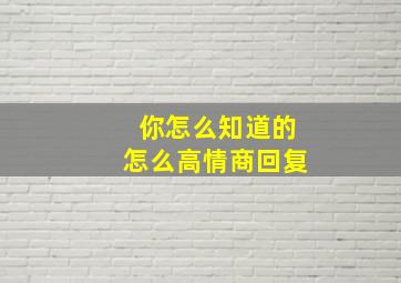 你怎么知道的怎么高情商回复