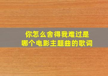 你怎么舍得我难过是哪个电影主题曲的歌词