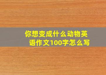 你想变成什么动物英语作文100字怎么写