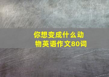 你想变成什么动物英语作文80词