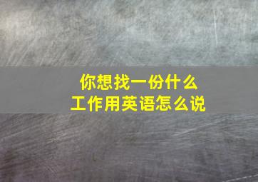 你想找一份什么工作用英语怎么说