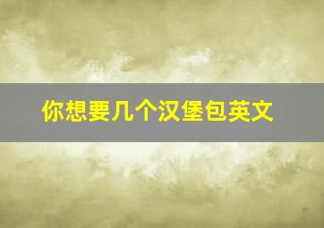 你想要几个汉堡包英文