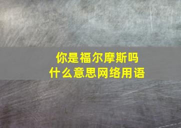 你是福尔摩斯吗什么意思网络用语