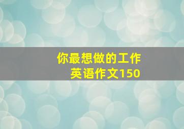 你最想做的工作英语作文150