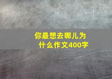 你最想去哪儿为什么作文400字