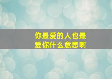 你最爱的人也最爱你什么意思啊