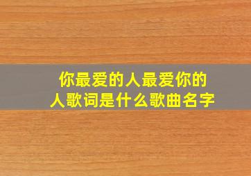 你最爱的人最爱你的人歌词是什么歌曲名字