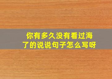 你有多久没有看过海了的说说句子怎么写呀