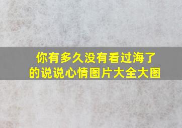 你有多久没有看过海了的说说心情图片大全大图