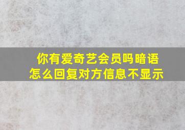 你有爱奇艺会员吗暗语怎么回复对方信息不显示