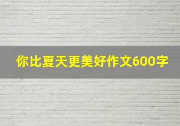 你比夏天更美好作文600字