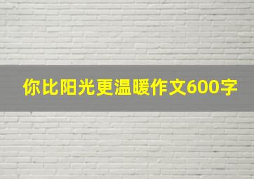 你比阳光更温暖作文600字