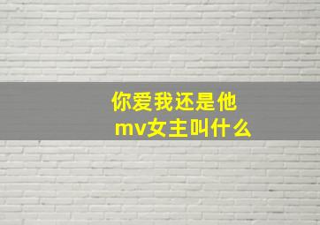 你爱我还是他mv女主叫什么