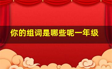 你的组词是哪些呢一年级