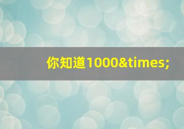 你知道1000×