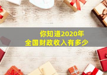 你知道2020年全国财政收入有多少