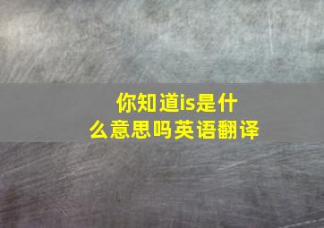 你知道is是什么意思吗英语翻译