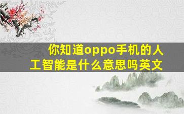 你知道oppo手机的人工智能是什么意思吗英文