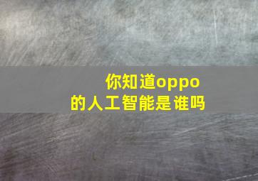 你知道oppo的人工智能是谁吗